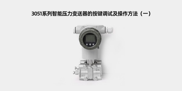 3051系列智能壓力變送器的按鍵調(diào)試及操作方法（一）