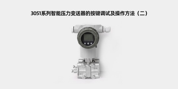 3051系列智能壓力變送器的按鍵調(diào)試及操作方法（二）