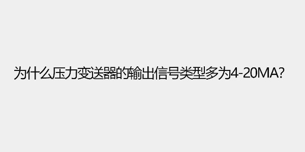 為什么壓力變送器的輸出信號(hào)類(lèi)型多為4-20ma？